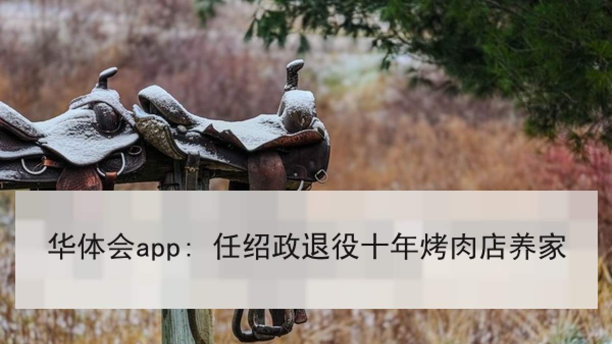 华体会app: 任绍政退役十年烤肉店养家 华体会app: 任绍政退役十年烤肉店养家